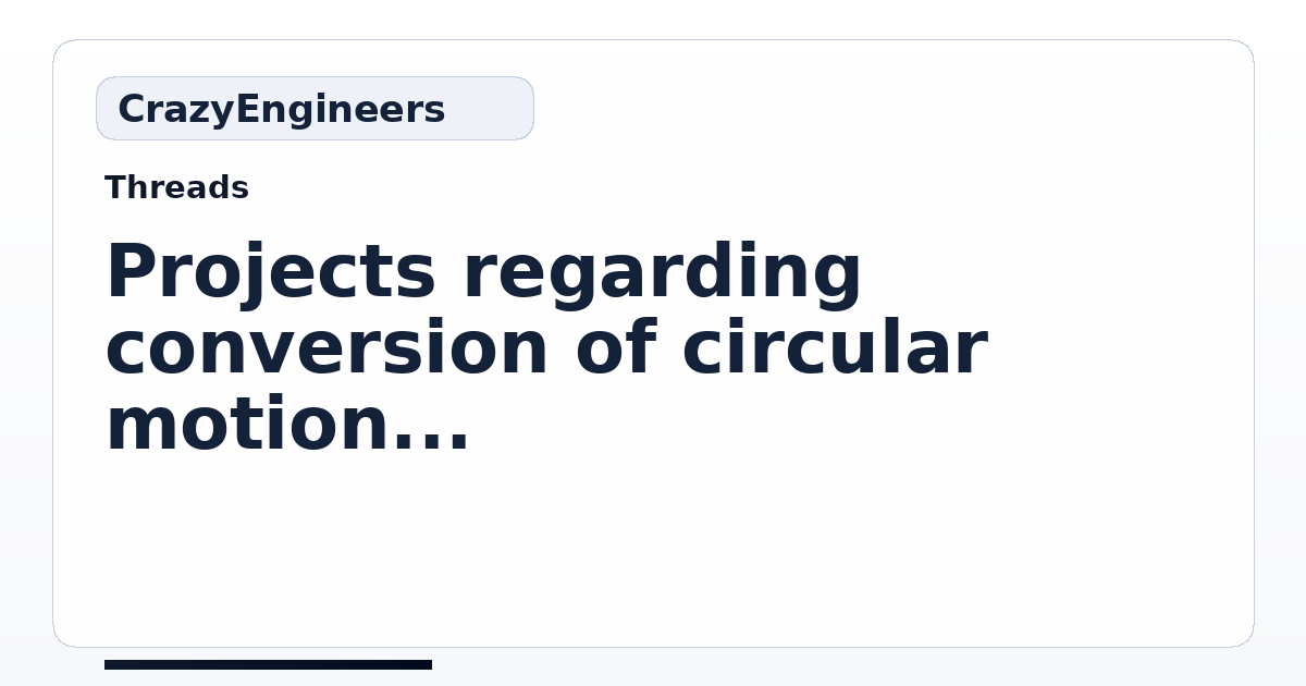Projects regarding conversion of circular motion to linear motion ...